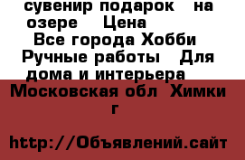 сувенир подарок “ на озере“ › Цена ­ 1 250 - Все города Хобби. Ручные работы » Для дома и интерьера   . Московская обл.,Химки г.